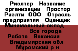 Риэлтер › Название организации ­ Простор-Риэлти, ООО › Отрасль предприятия ­ Оценщик › Минимальный оклад ­ 150 000 - Все города Работа » Вакансии   . Владимирская обл.,Муромский р-н